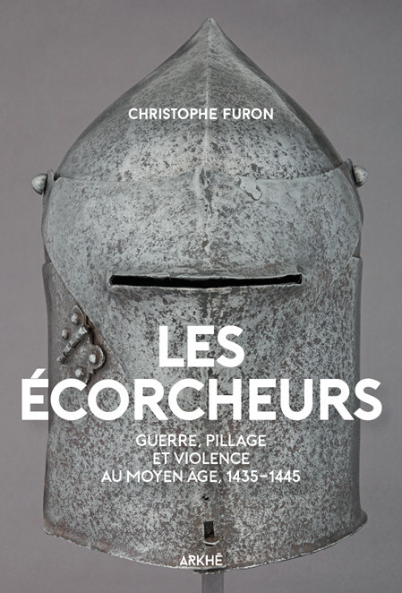 LES ECORCHEURS - GUERRE ET PILLAGE A LA FIN DU MOYEN AGE - Christophe FURON - ARKHE