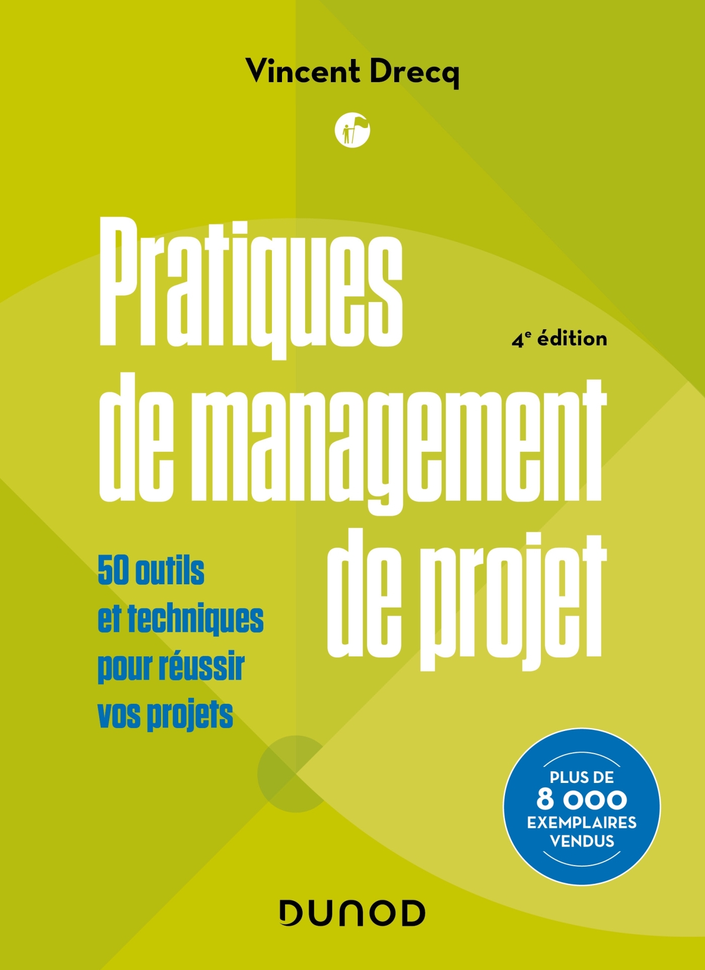 PRATIQUES DE MANAGEMENT DE PROJET - 4E ED. - 50 OUTILS ET TECHNIQUES POUR PRENDRE LA BONNE DECISION - Vincent Drecq - DUNOD