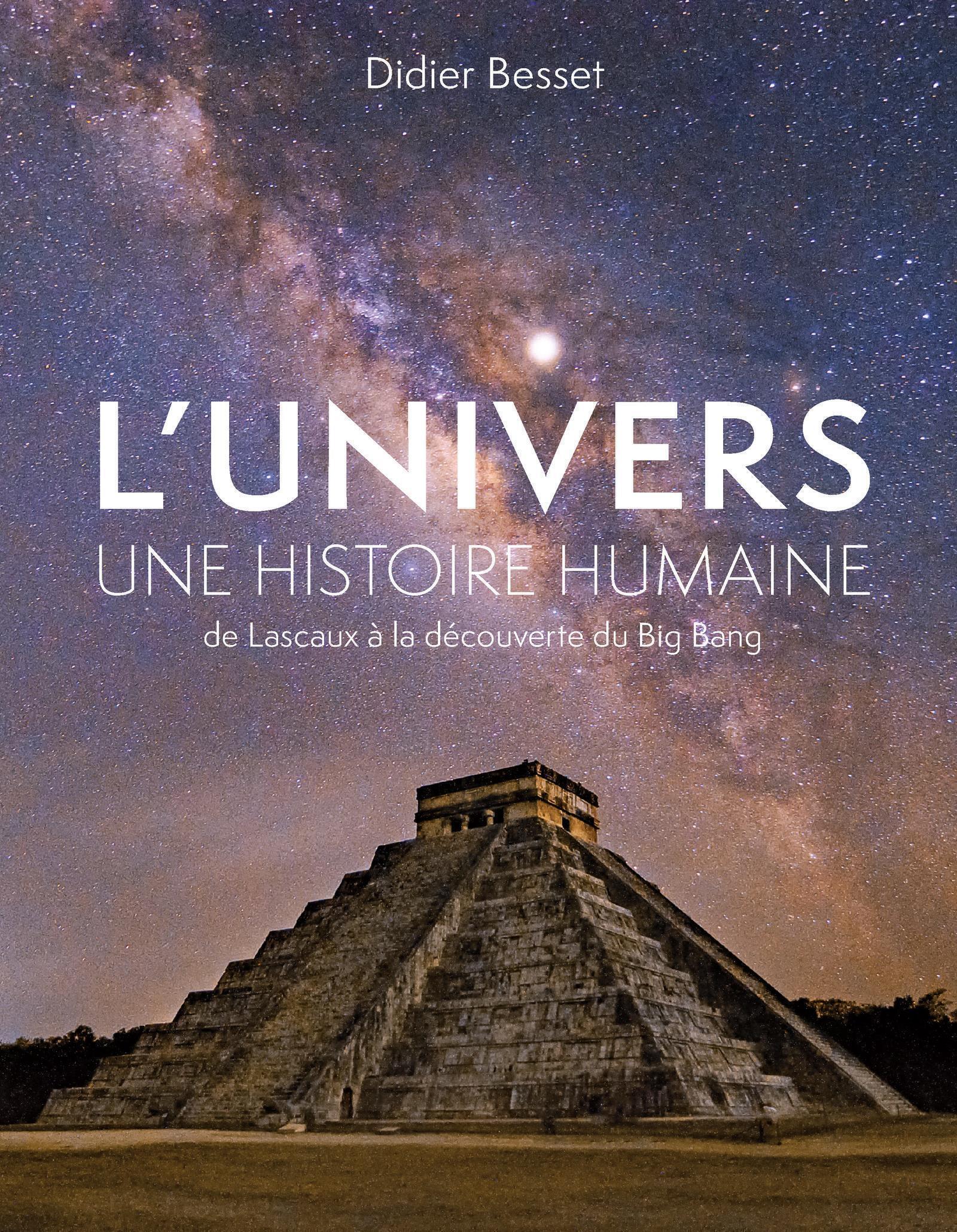 L-UNIVERS, UNE HISTOIRE HUMAINE - DE LASCAUX A LA DECOUVERTE DU BIG BANG - Didier Besset - PU POLYTECHNIQU