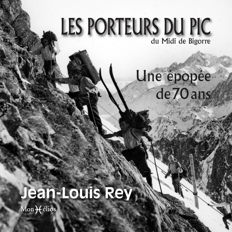 Les porteurs du pic du Midi de Bigorre. Une épopée de 70 ans - Jean-Louis Rey - MONHELIOS