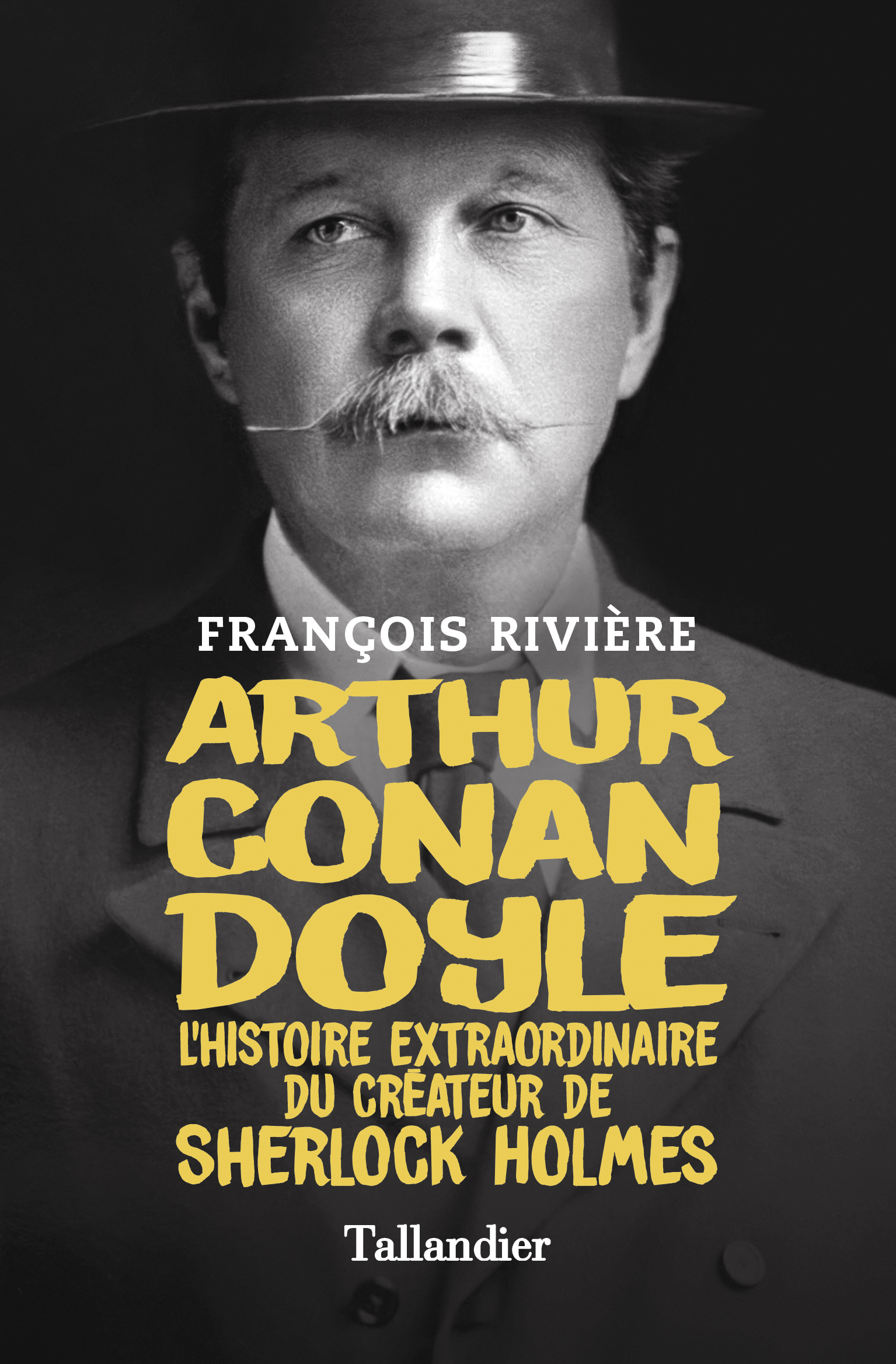 ARTHUR CONAN DOYLE - L-HISTOIRE EXTRAORDINAIRE DU CREATEUR DE SHERLOCK HOLMES - François Rivière - TALLANDIER