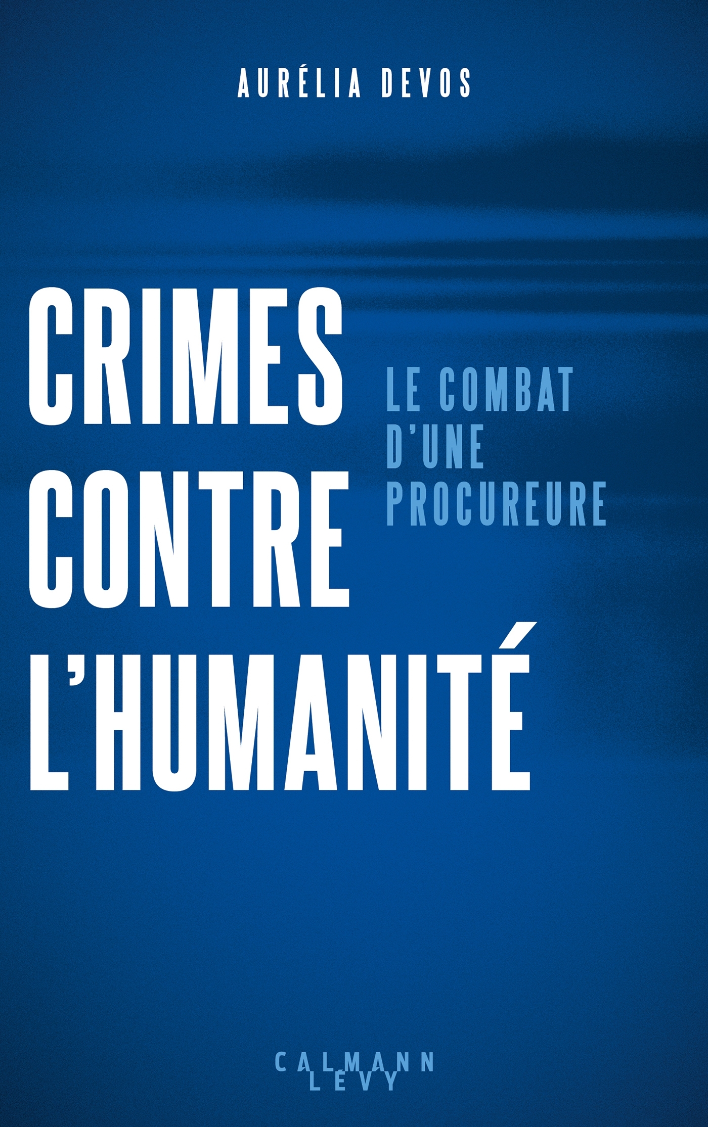 CRIMES CONTRE L-HUMANITE : RENDRE JUSTICE - LE COMBAT D-UNE PROCUREURE - Aurélia Devos - CALMANN-LEVY