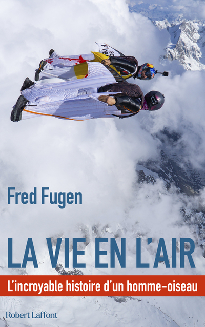 La vie en l'air - L'Incroyable histoire d'un homme oiseau - Fred FUGEN - ROBERT LAFFONT