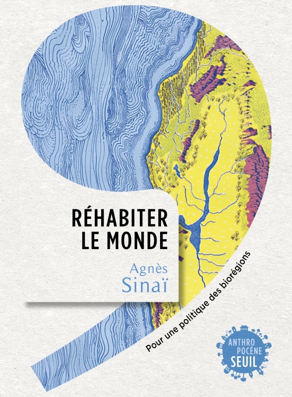 REHABITER LE MONDE. POUR UNE POLITIQUE DES BIOREGIONS - Agnès Sinaï - SEUIL