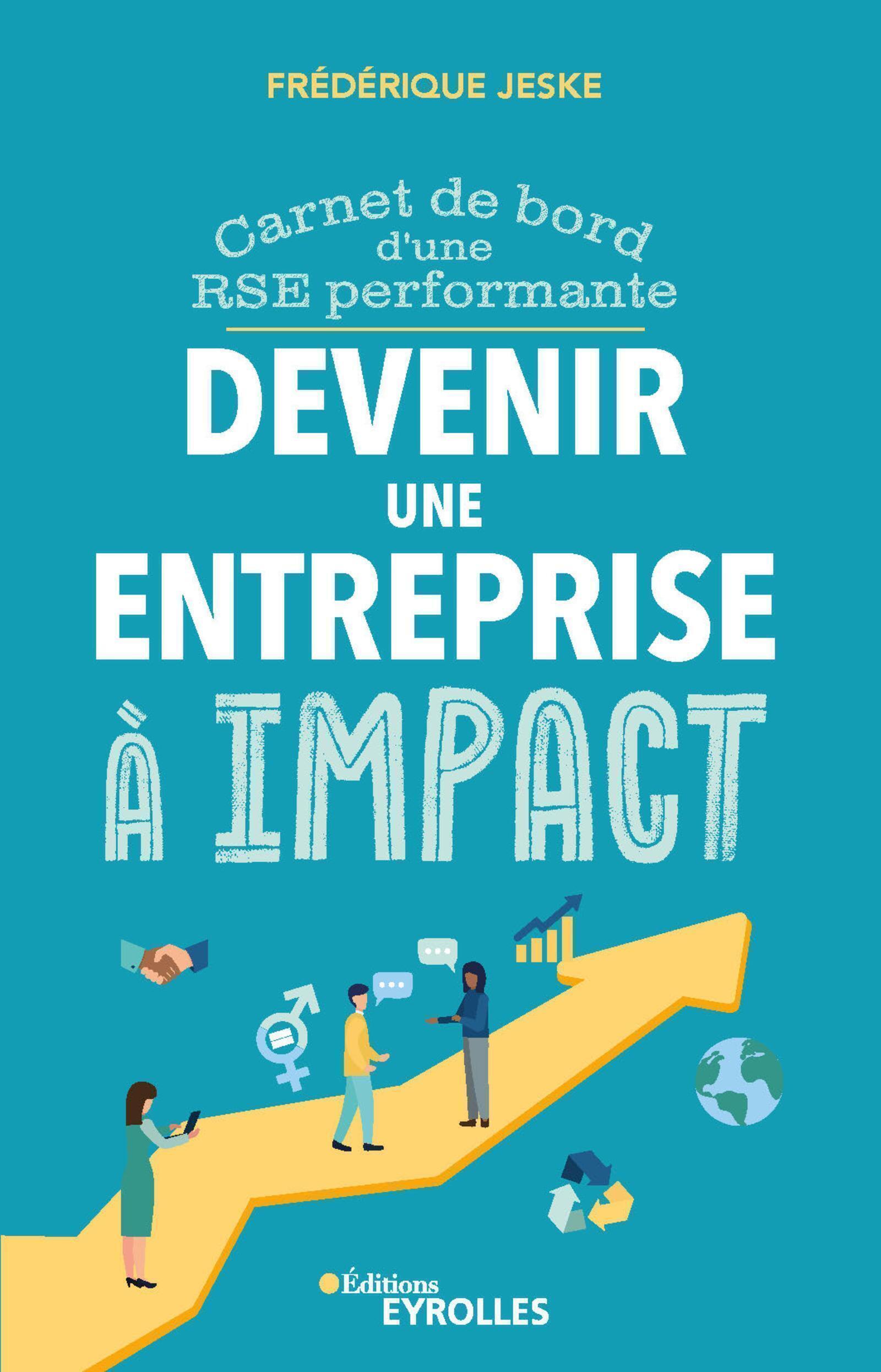 DEVENIR UNE ENTREPRISE A IMPACT - CARNET DE BORD D-UNE RSE PERFORMANTE - Frédérique Jeske - EYROLLES