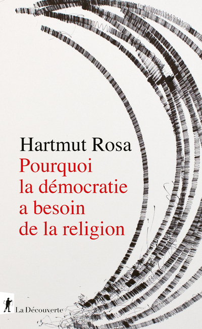 POURQUOI LA DEMOCRATIE A BESOIN DE LA RELIGION - Hartmut Rosa - LA DECOUVERTE