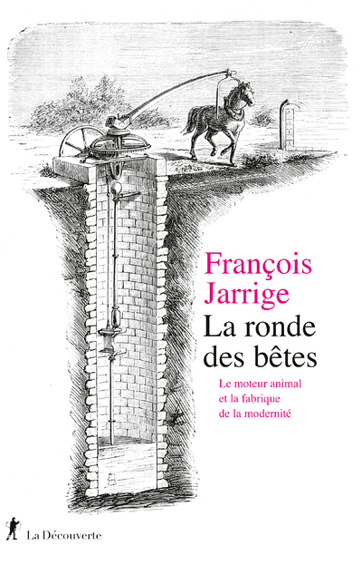 LA RONDE DES BETES - LE MOTEUR ANIMAL ET LA FABRIQUE DE LA MODERNITE - François Jarrige - LA DECOUVERTE