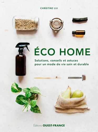 Éco Home. Solutions, conseils et astuces pour un mode de vie sain - Christine Liu - OUEST FRANCE