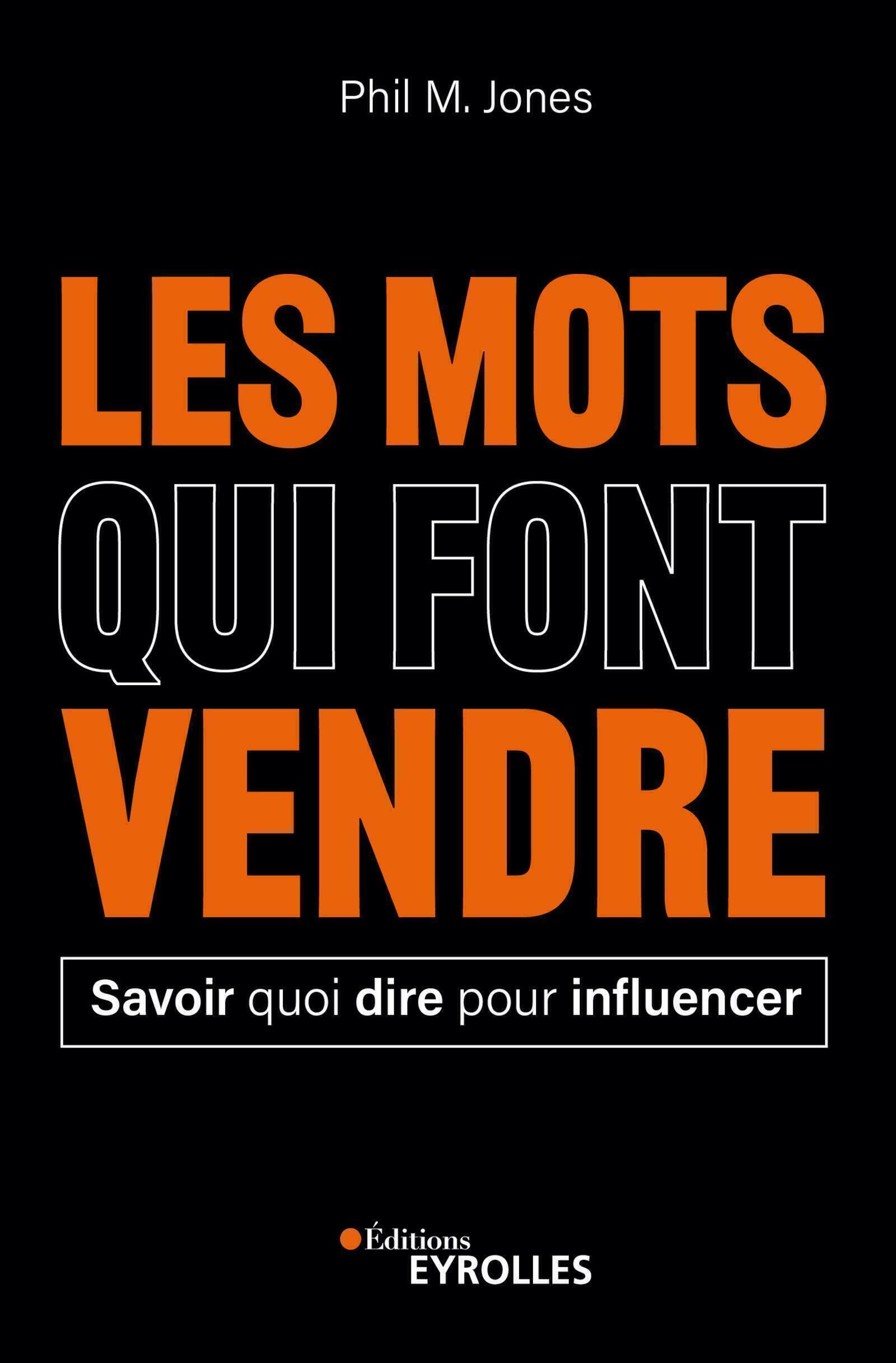 LES MOTS QUI FONT VENDRE - SAVOIR QUOI DIRE POUR INFLUENCER - Phil M. Jones - EYROLLES