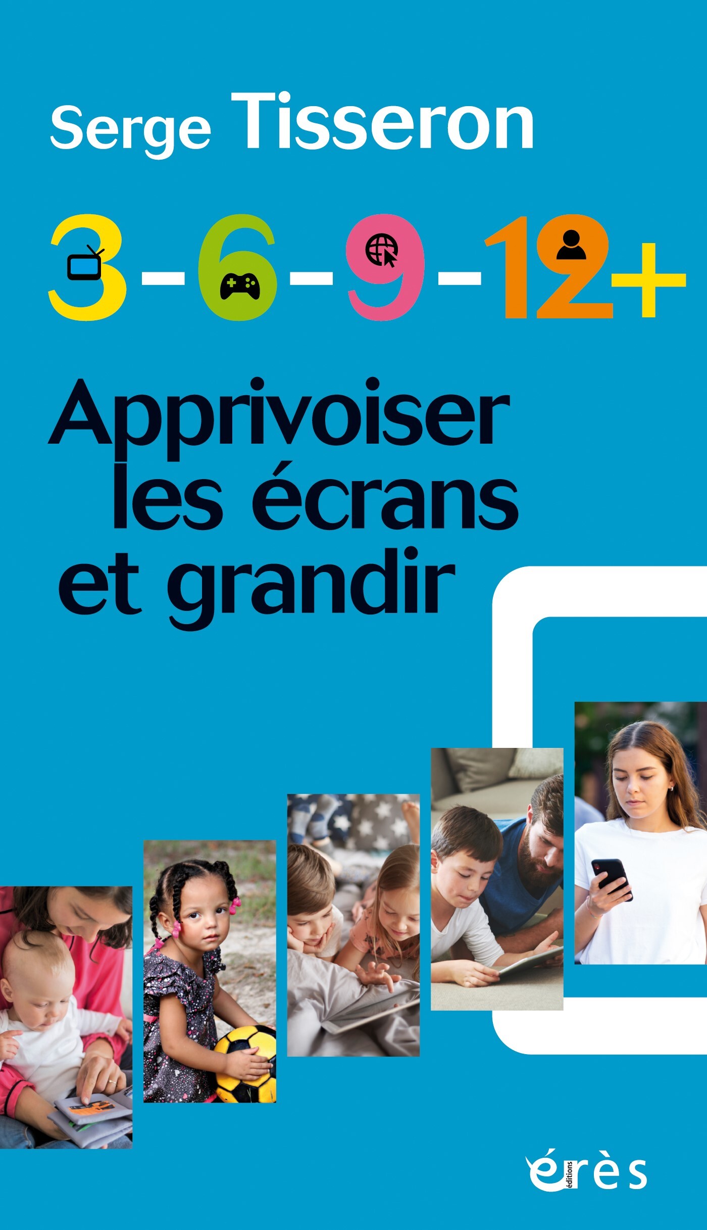 3-6-9-12+ - APPRIVOISER LES ECRANS ET GRANDIR - Serge Tisseron - ERES