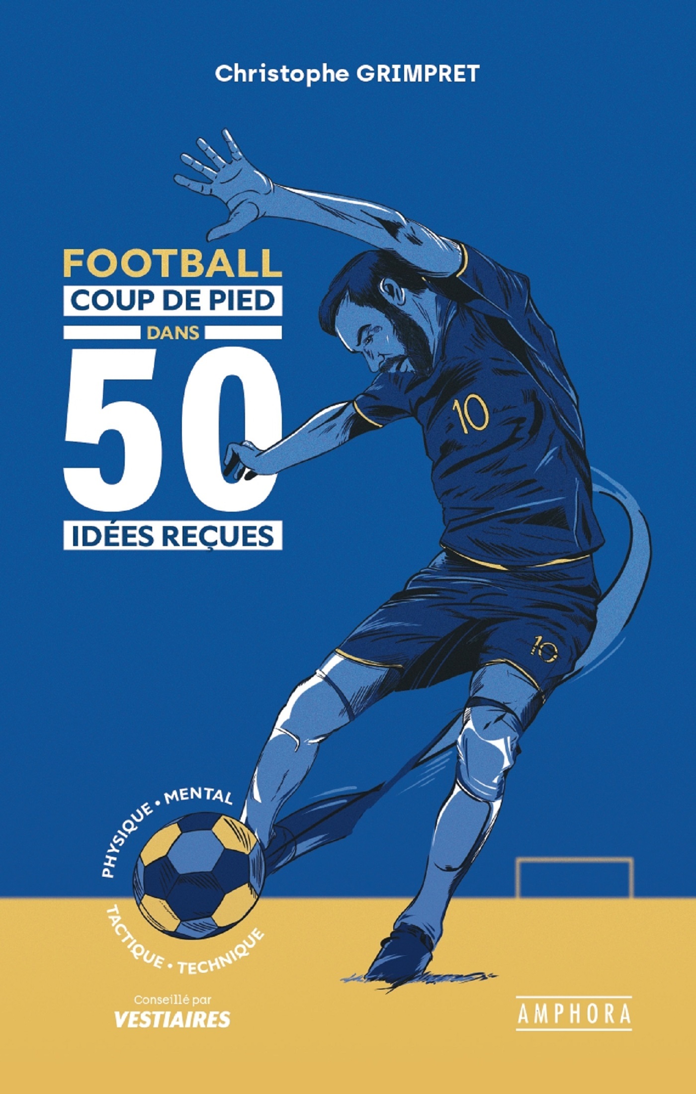 FOOTBALL - COUP DE PIED DANS 50 IDEES RECUES - Christophe Grimpret - AMPHORA