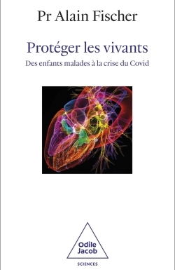 PROTEGER LES VIVANTS. - DES BEBES-BULLES A LA CRISE DU COVID - Alain Fischer - JACOB