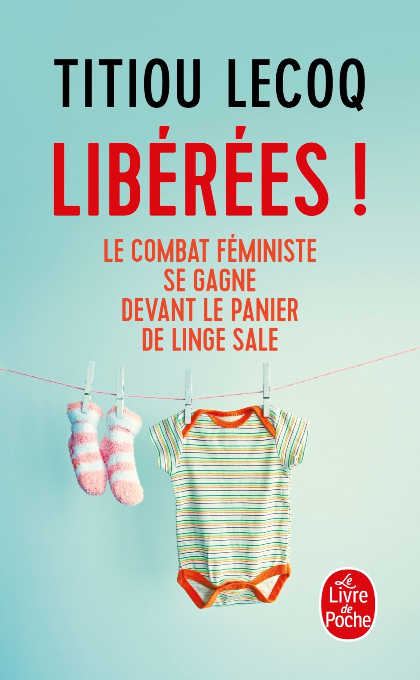 LIBEREES ! - LE COMBAT FEMINISTE SE GAGNE DEVANT LE PANIER DE LINGE SALE - Titiou Lecoq - LGF