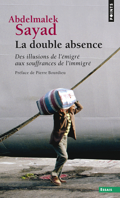 DOUBLE ABSENCE. DES ILLUSIONS DE L-EMIGRE AUX SOUFFRANCES DE L-IMMIGRE (LA) - Abdelmalek Sayad - POINTS