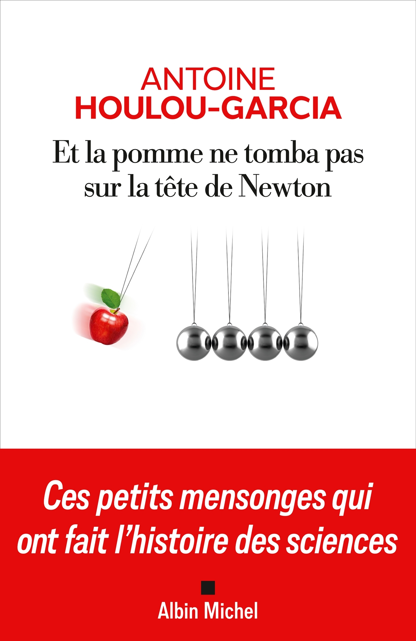 ET LA POMME NE TOMBA PAS SUR LA TETE DE NEWTON - CES PETITS MENSONGES QUI ONT FAIT L-HISTOIRE DES SC - Antoine Houlou-Garcia - ALBIN MICHEL