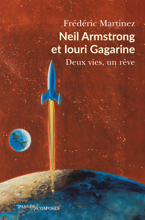 NEIL ARMSTRONG ET IOURI GAGARINE - DEUX VIES, UN REVE - Frédéric Martinez - PASSES COMPOSES