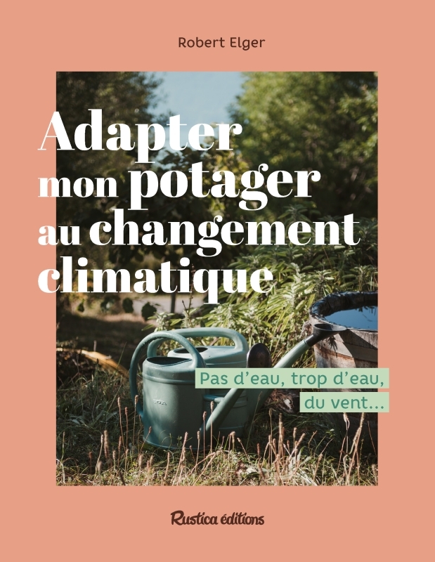 Adapter mon potager au changement climatique - Robert Elger - RUSTICA