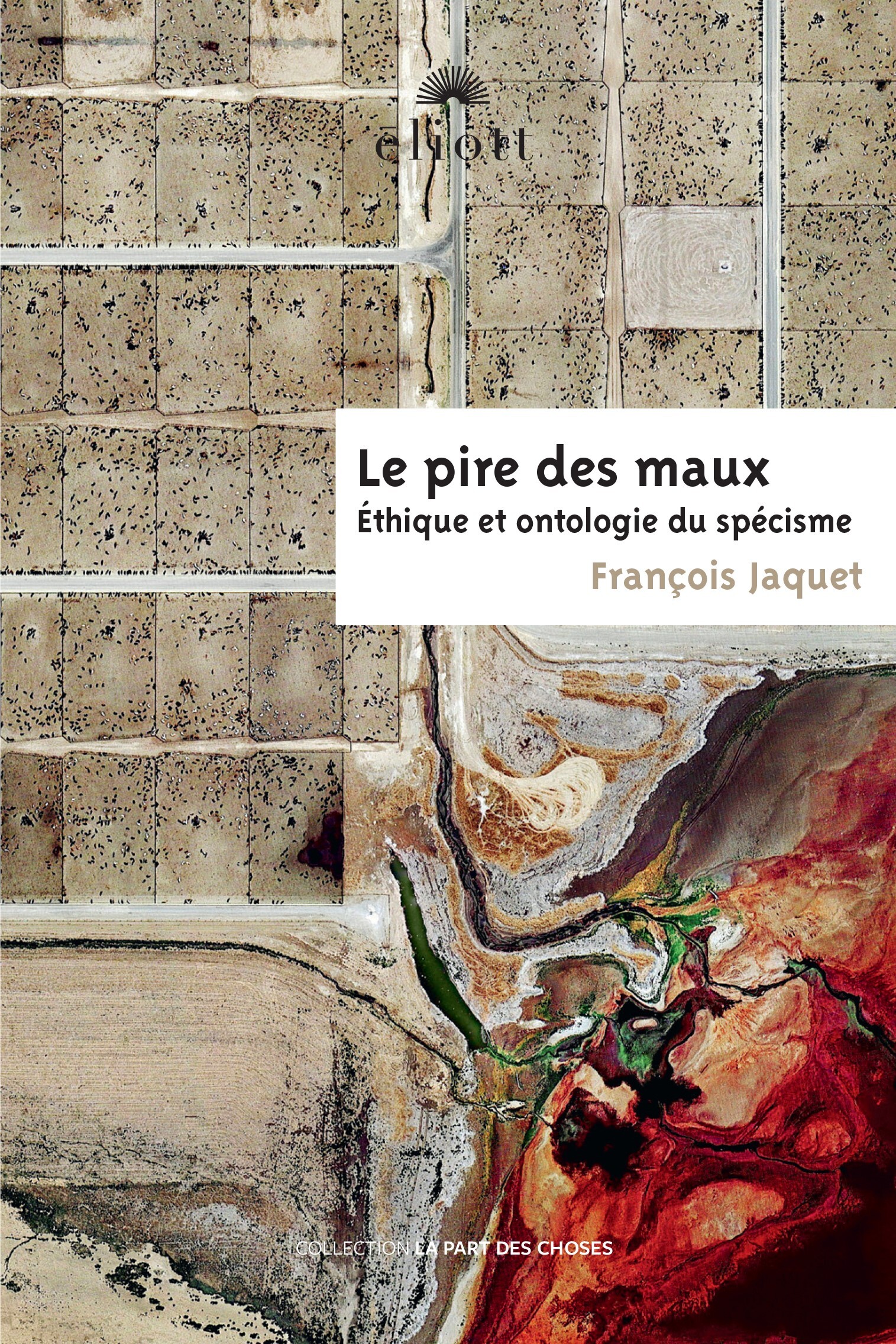 LE PIRE DES MAUX - ETHIQUE ET ONTOLOGIE DU SPECISME - François Jaquet - ELIOTT EDITIONS