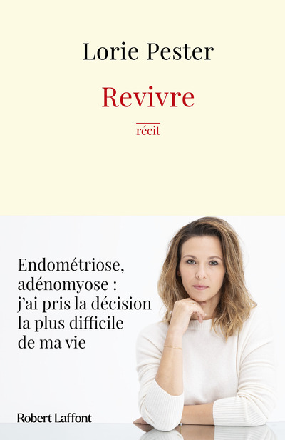 REVIVRE - ENDOMETRIOSE, ADENOMYOSE J-AI PRIS LA DECISION LA PLUS DIFFICILE DE MA VIE - Lorie Pester - ROBERT LAFFONT