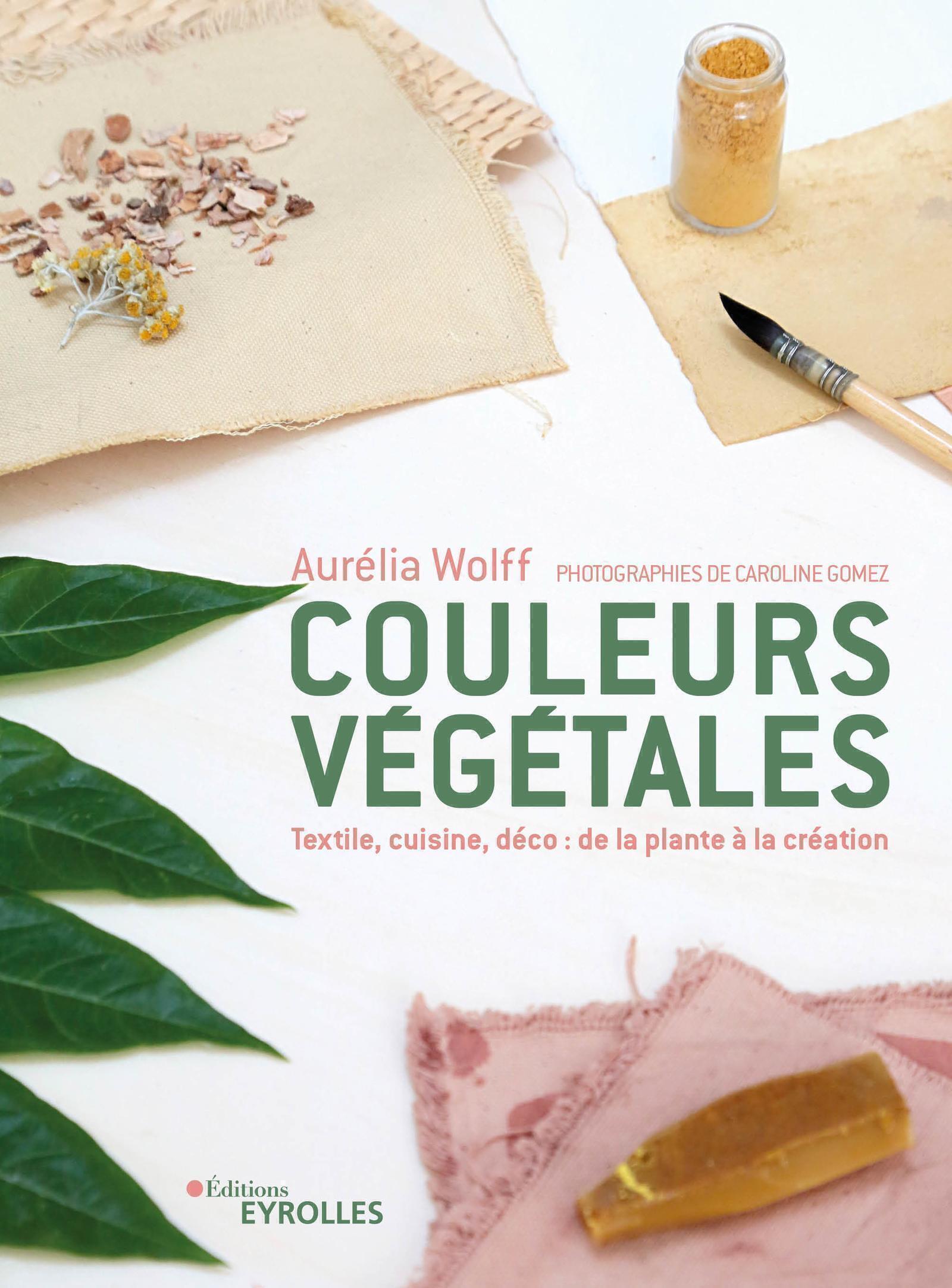 COULEURS VEGETALES - TEXTILE, FOOD, DECO - Aurélia Wolff - EYROLLES