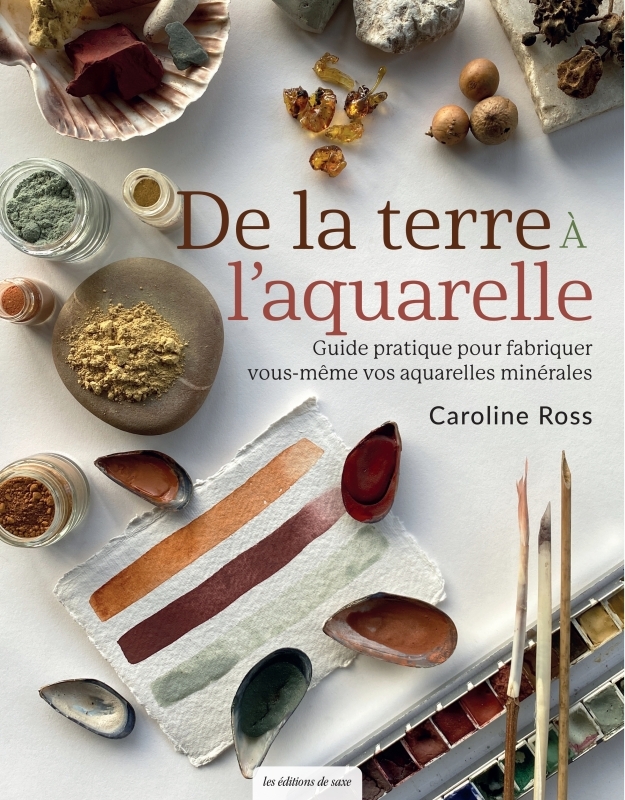 DE LA TERRE A L-AQUARELLE. GUIDE PRATIQUE POUR FABRIQUER VOUS-MEME VOS AQUARELLES MINERALES - Caroline Ross - DE SAXE