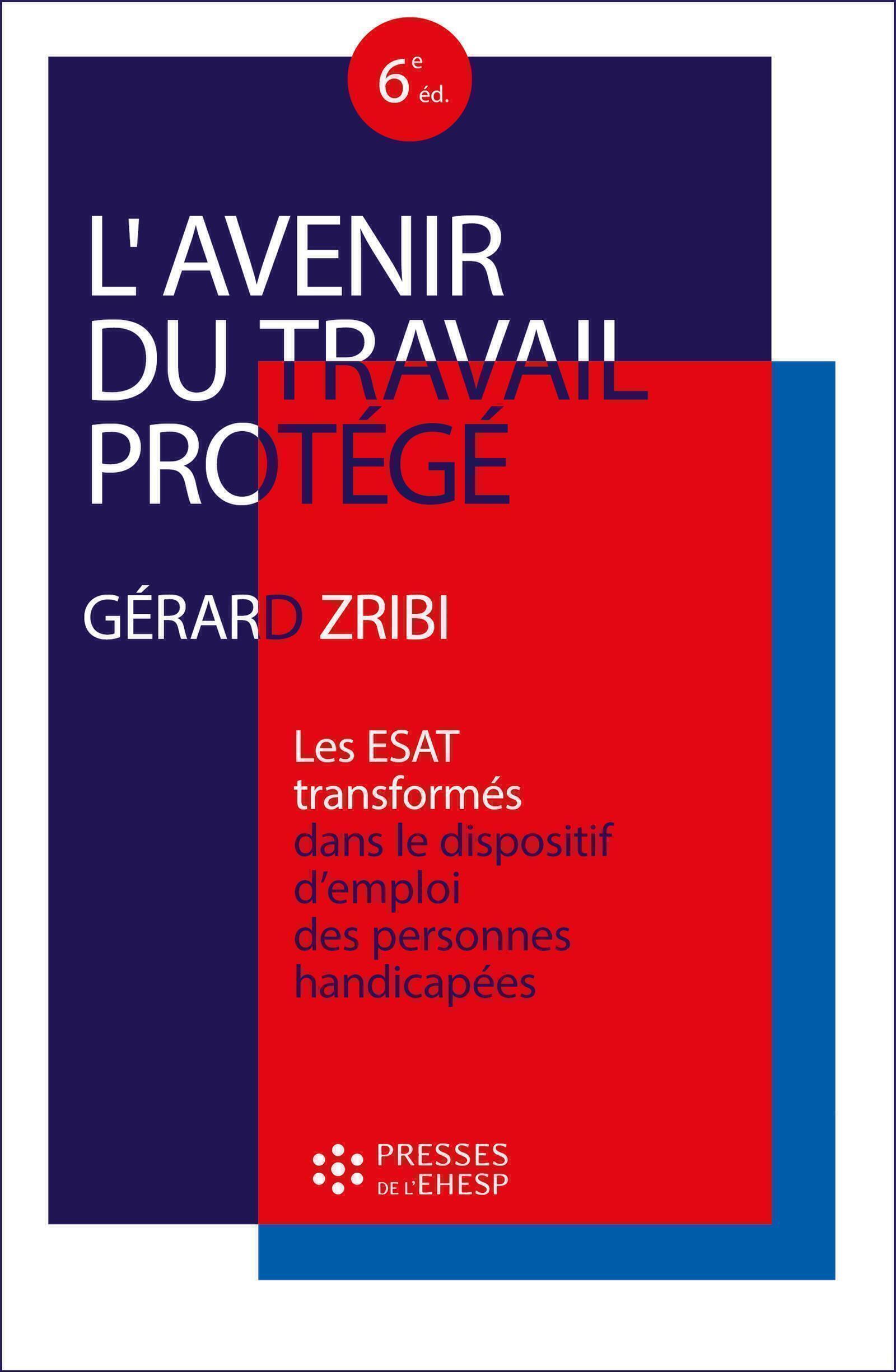 L-AVENIR DU TRAVAIL PROTEGE - LES ESAT TRANSFORMES DANS LE DISPOSITIF D-EMPLOI DES PERSONNES HANDICA - Gérard Zribi - EHESP