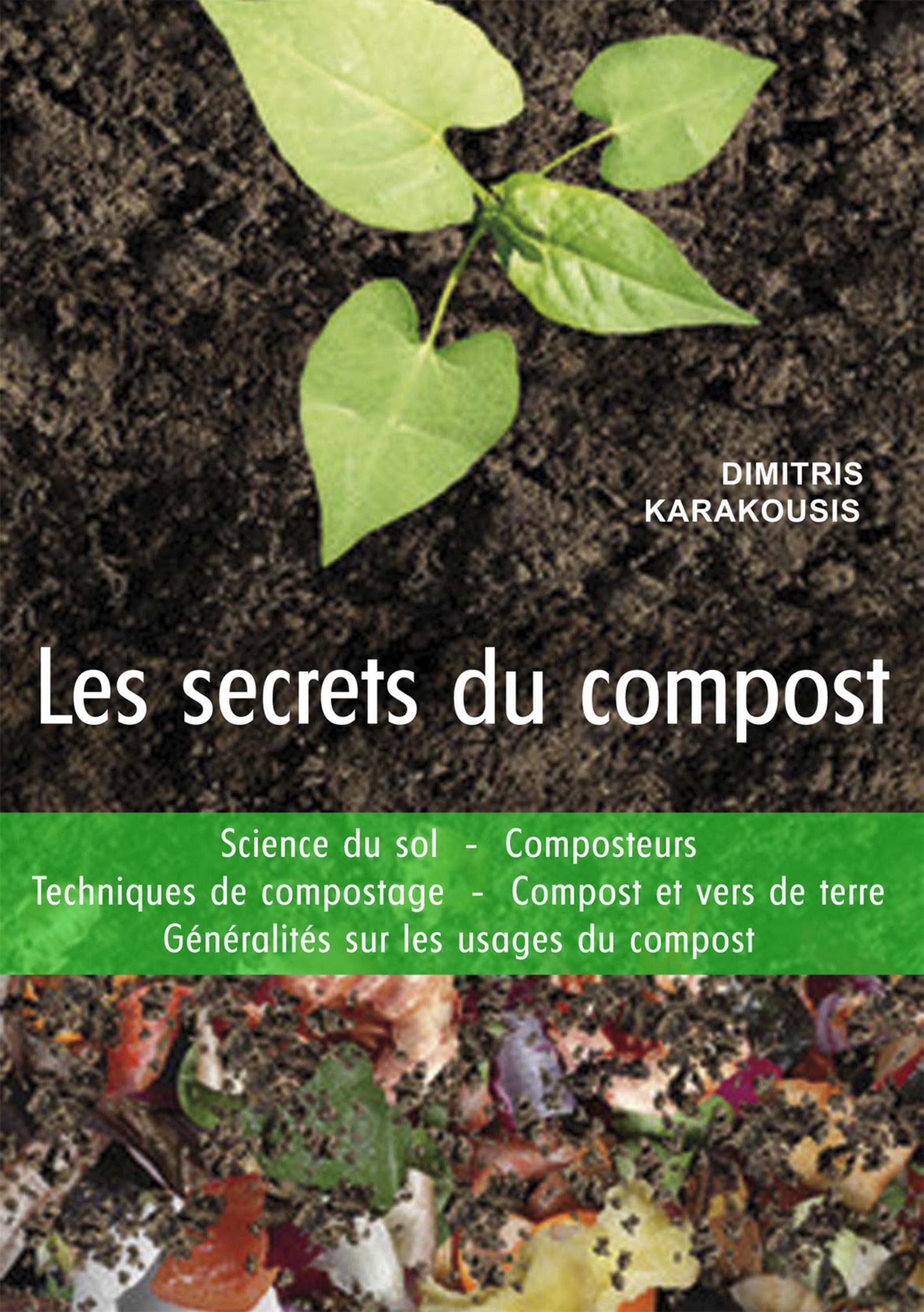 LES SECRETS DU COMPOST - GUIDE PRATIQUE : SCIENCE DU SOL - COMPOSTEURS  - TECHNIQUES DE COMPOSTAGE.. - Dimitris Karakousis - PUITS FLEURI