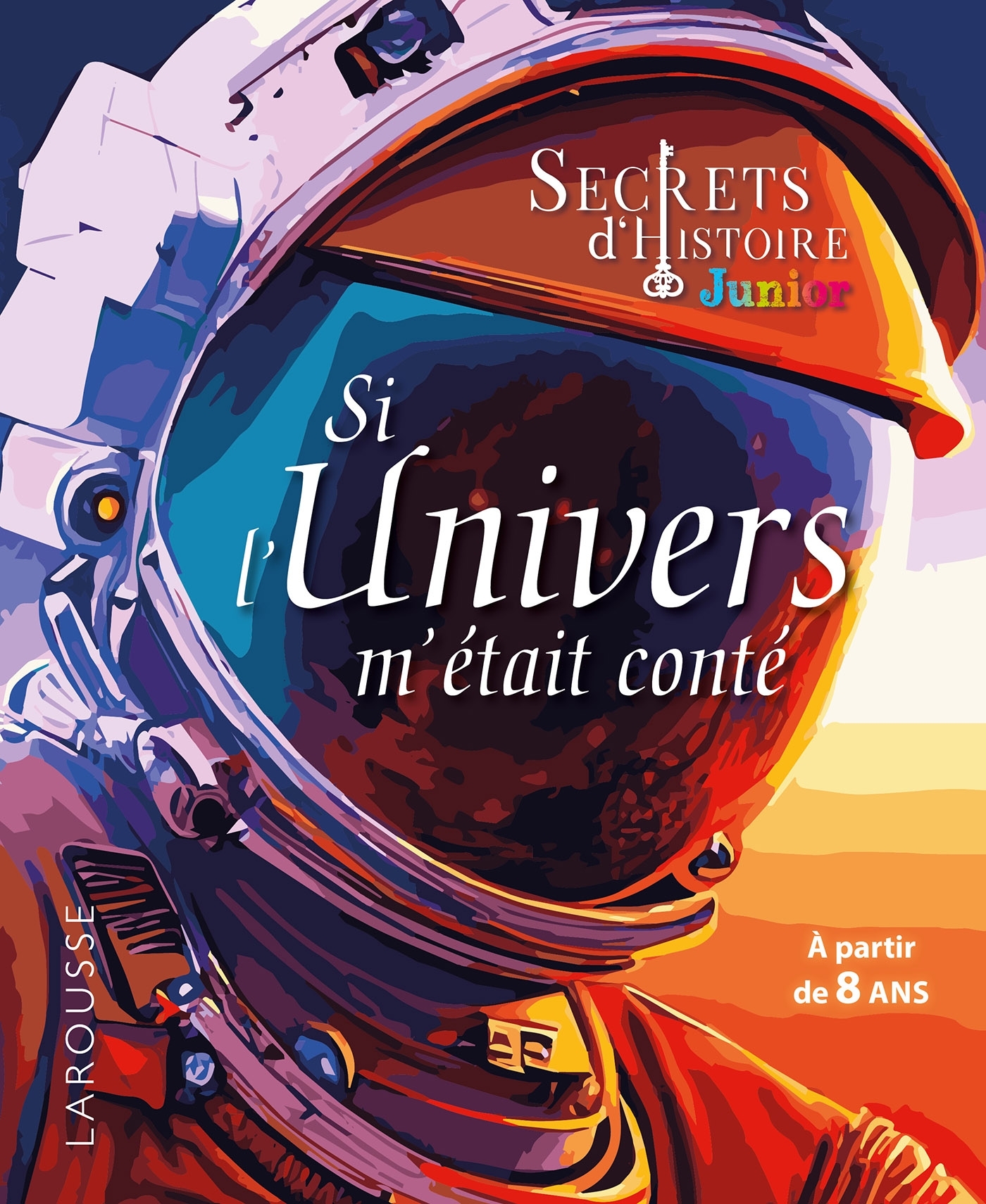 SECRETS D-HISTOIRE JUNIOR - SI L-UNIVERS M-ETAIT CONTE -  Collectif - LAROUSSE