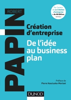 CREATION D-ENTREPRISE : DE L-IDEE AU BUSINESS PLAN - Robert Papin - DUNOD