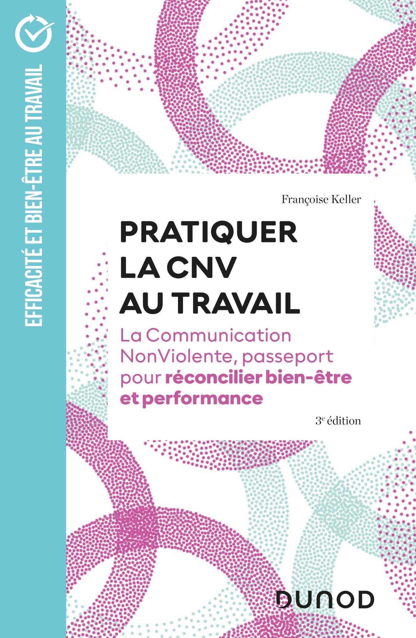 PRATIQUER LA CNV AU TRAVAIL -  3E ED. - LA COMMUNICATION NONVIOLENTE, PASSEPORT POUR RECONCILIER BIE - Françoise Keller - DUNOD