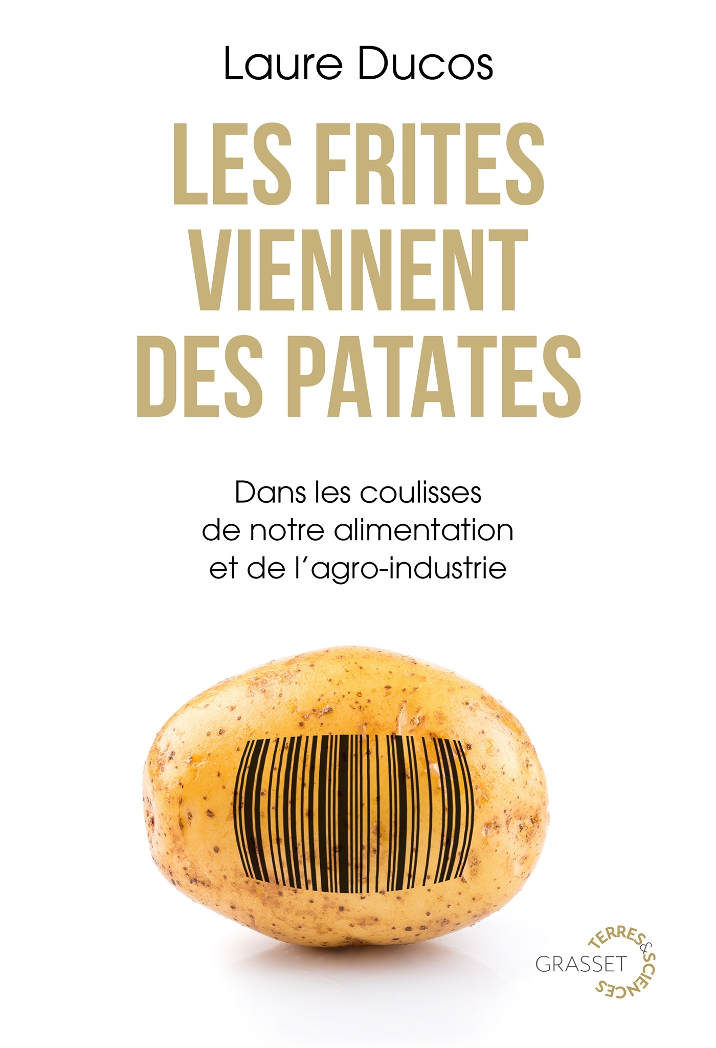 LES FRITES VIENNENT DES PATATES - DANS LES COULISSES DE NOTRE ALIMENTATION ET DE L-AGRO-INDUSTRIE - Laure Ducos - GRASSET