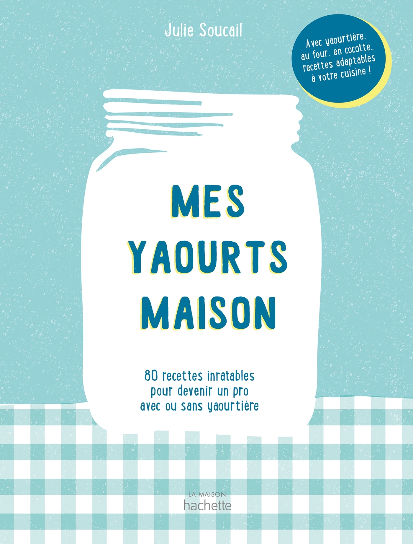 MES YAOURTS MAISON - 100 RECETTES INRATABLES POUR DEVENIR UN PRO AVEC OU SANS YAOURTIERE - Julie Soucail - HACHETTE PRAT