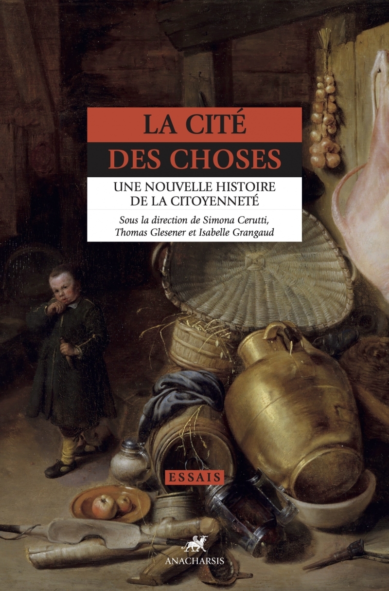 LA CITE DES CHOSES - UNE NOUVELLE HISTOIRE DE LA CITOYENNETE - Simona CERUTTI - ANACHARSIS