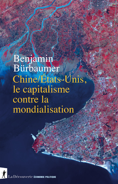 LE CAPITALISME CONTRE LA MONDIALISATION - COMPRENDRE LA RIVALITE SINO-AMERICAINE - Benjamin Bürbaumer - LA DECOUVERTE