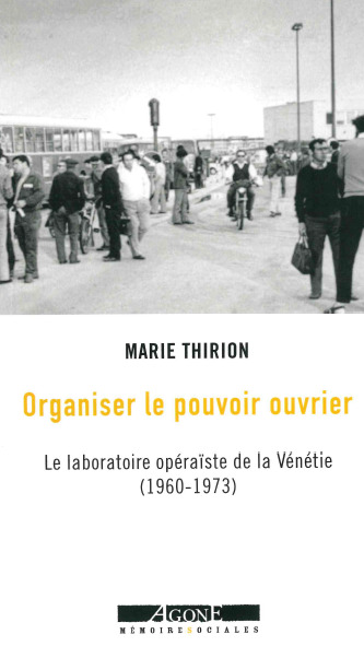 ORGANISER LE POUVOIR OUVRIER - LE LABORATOIRE OPERAISTE DE LA VENETIE (1960-1973) - Marie Thirion - AGONE