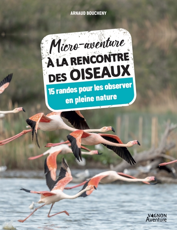 MICRO-AVENTURE A LA RENCONTRE DES OISEAUX. 15 RANDOS POUR LES OBSERVER EN PLEINE NATURE - XXX - VAGNON