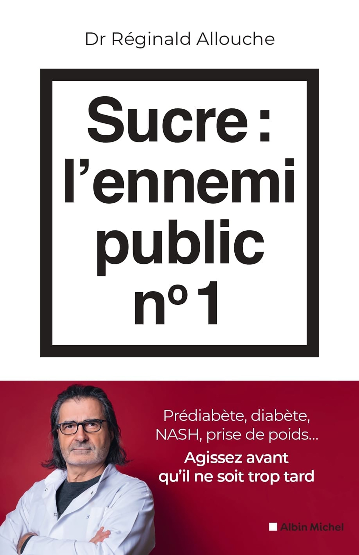 SUCRE : L-ENNEMI PUBLIC N 1 - PREDIABETE, DIABETE, FOIE GRAS, PRISE DE POIDS... AGISSEZ AVANT QU-IL - Réginald Allouche - ALBIN MICHEL