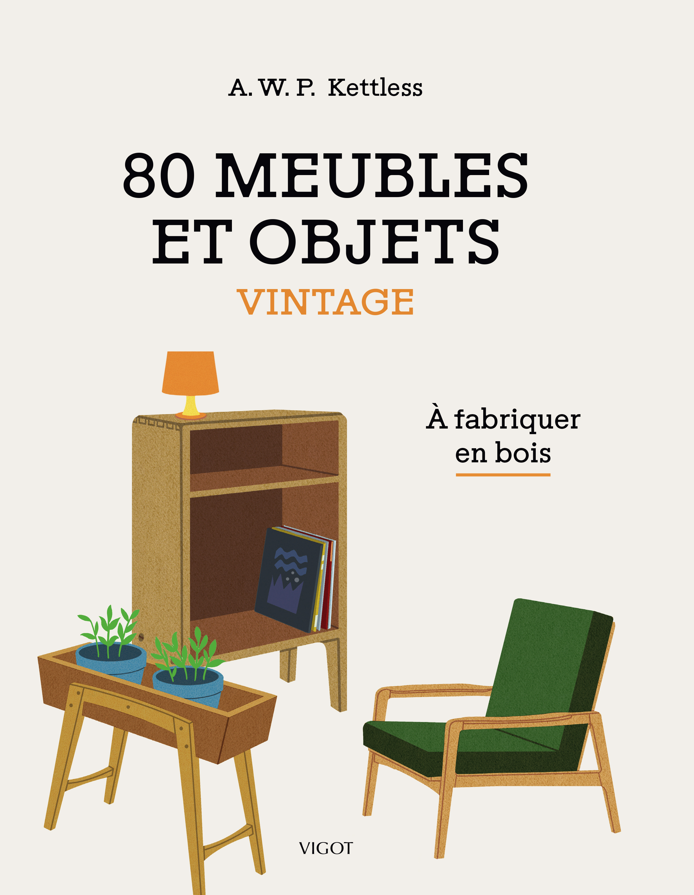 80 MEUBLES ET OBJETS VINTAGE A FABRIQUER EN BOIS - A.W.P Kettless - VIGOT