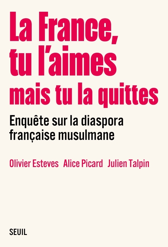 LA FRANCE, TU L AIMES MAIS TU LA QUITTES. ENQUETE SUR LA DIASPORA FRANCAISE MUSULMANE -  Collectif - SEUIL