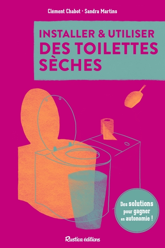 Installer et utiliser des toilettes sèches - Des solutions pour gagner en autonomie - Clément Chabot - RUSTICA