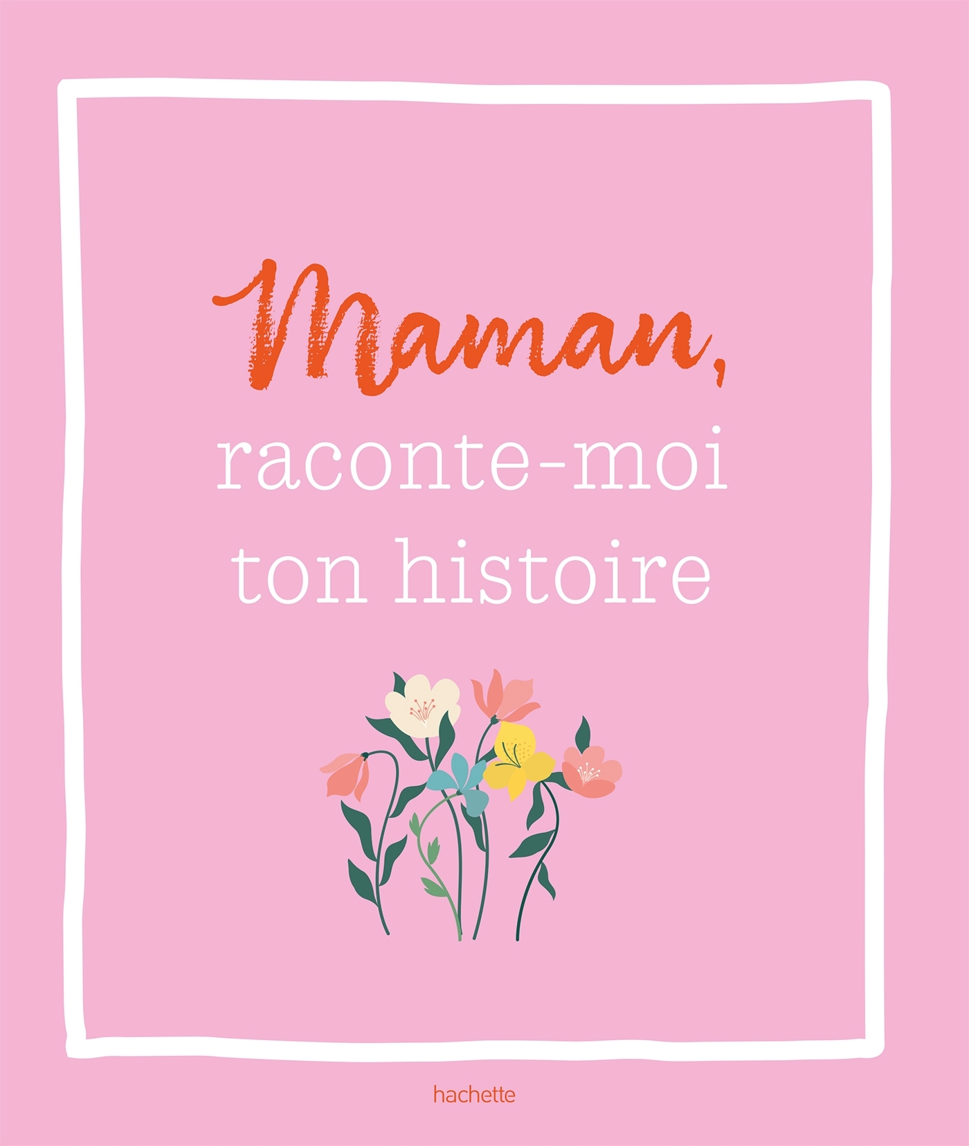 RACONTE-MOI TON HISTOIRE, MAMAN - UN LIVRE A COMPLETER ET A TRANSMETTRE - XXX - HACHETTE PRAT