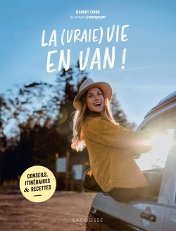 LA (VRAIE) VIE EN VAN ! - CONSEILS, ITINERAIRES & RECETTES - Margot Cirou - LAROUSSE