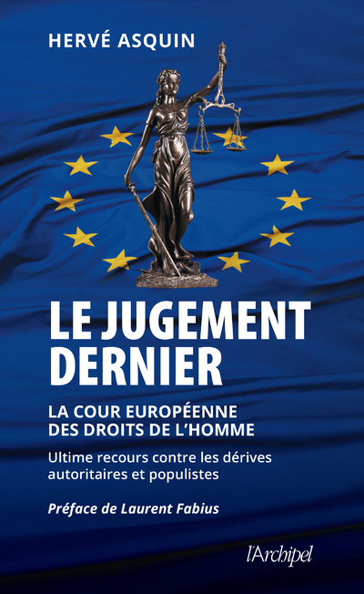 LE JUGEMENT DERNIER - LA COUR EUROPEENNE DES DROITS DE L-HOMME, ULTIME RECOURS CONTRE LES DERIVES AU - Hervé Asquin - ARCHIPEL