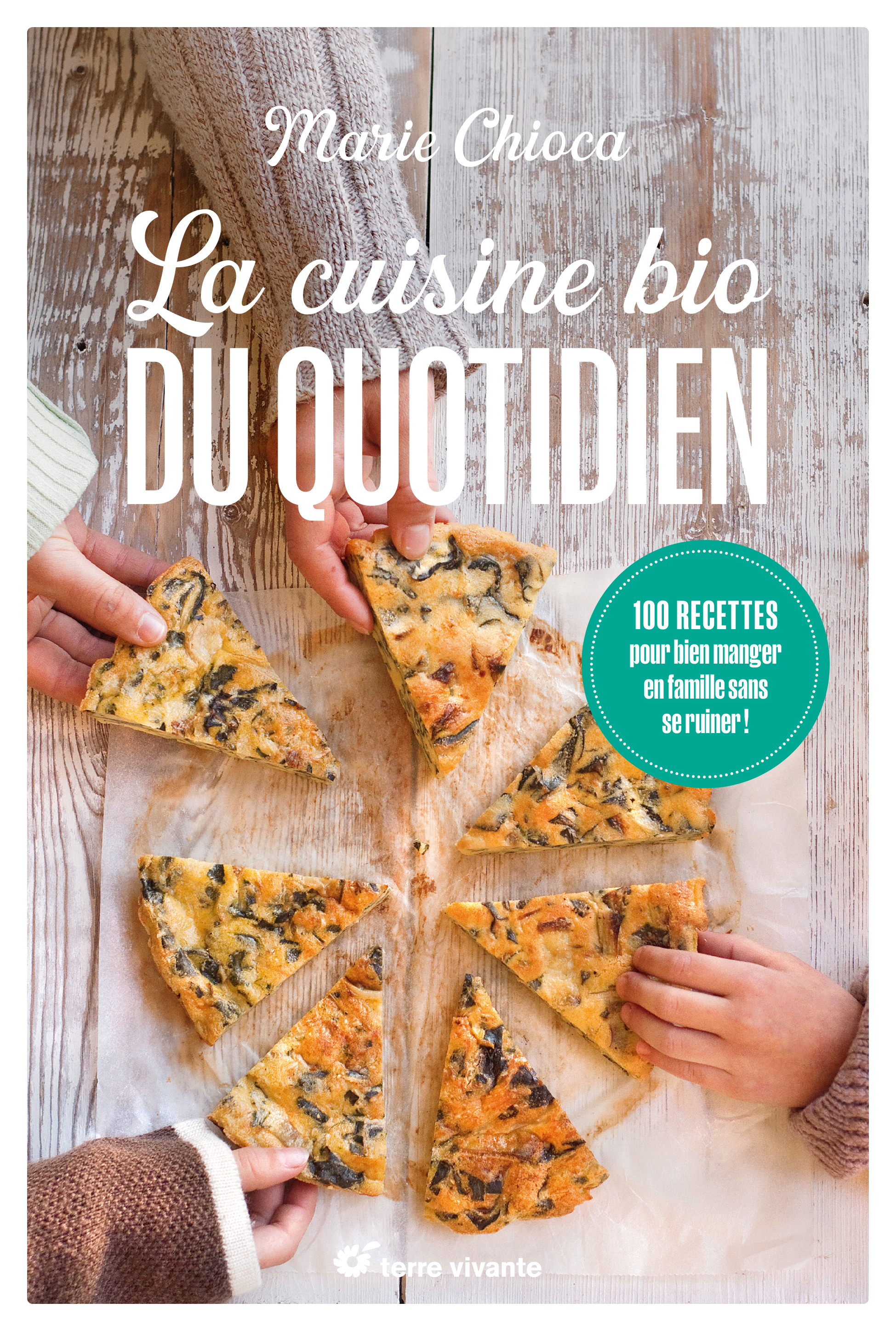 LA CUISINE BIO DU QUOTIDIEN - NOUVELLE EDITION - 100 RECETTES POUR BIEN MANGER EN FAMILLE SANS SE RU - Marie Chioca - TERRE VIVANTE