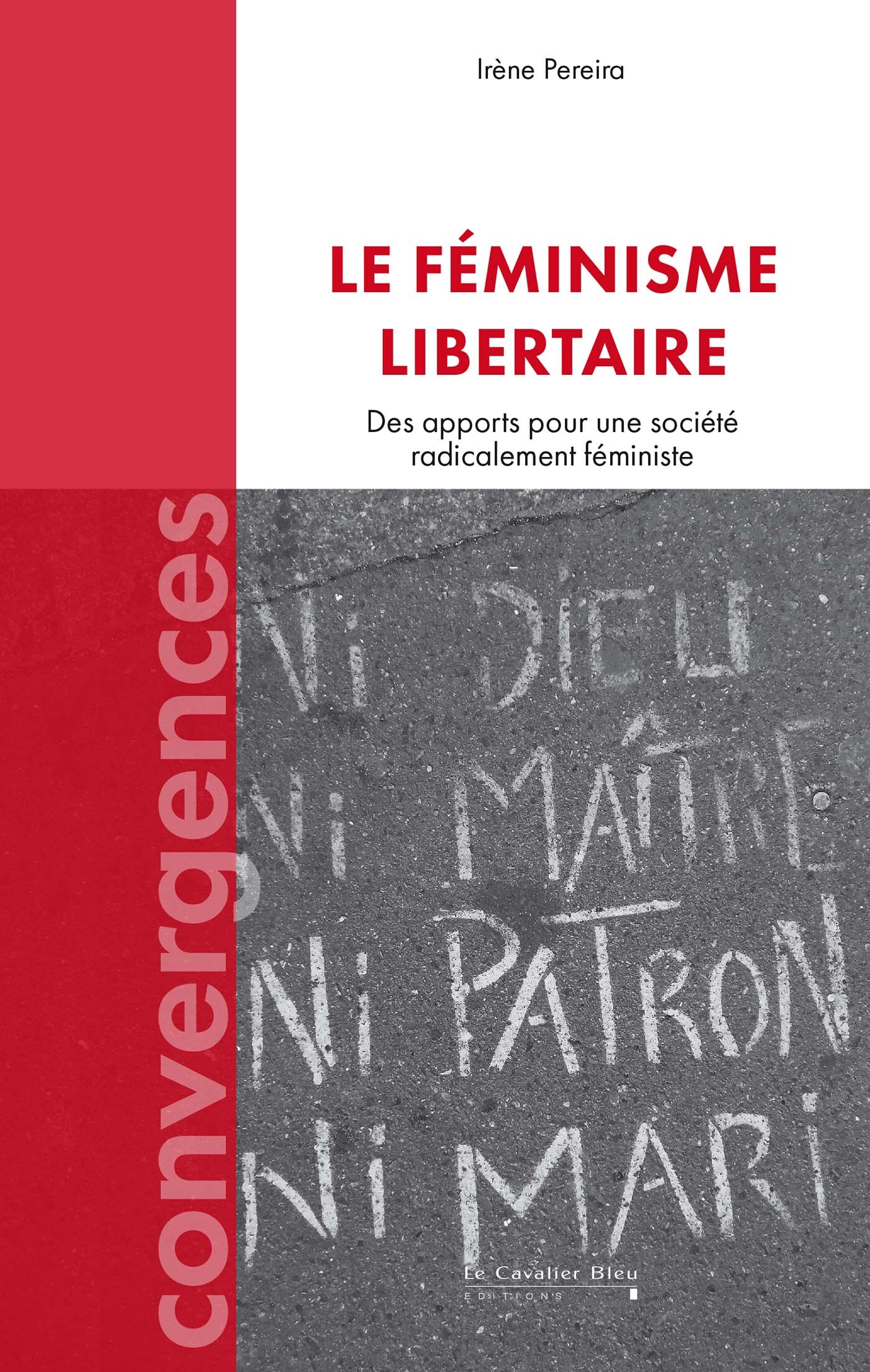 LE FEMINISME LIBERTAIRE - DES APPORTS POUR UNE SOCIETE RADICALEMENT FEMINISTE - Irène PEREIRA - CAVALIER BLEU