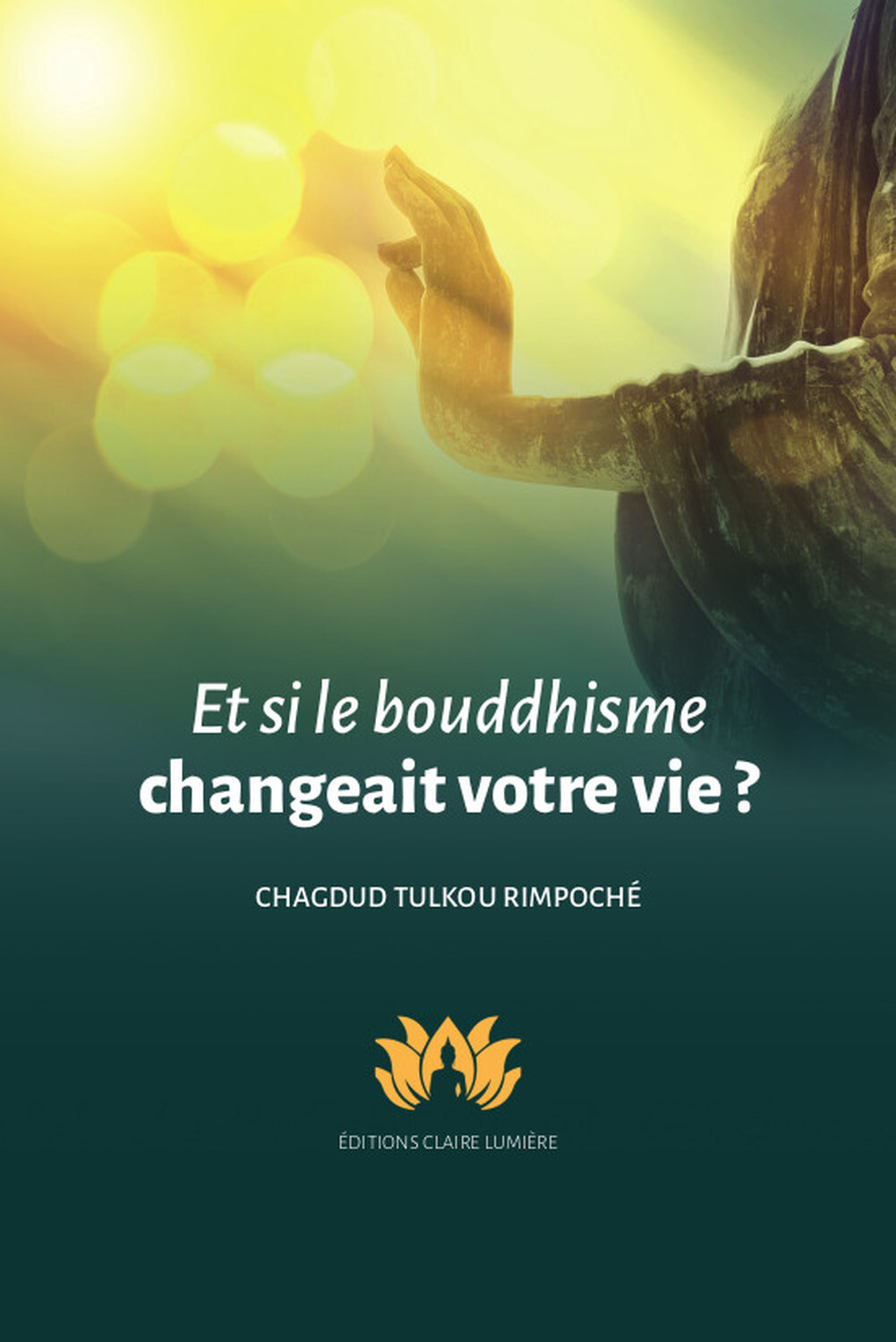 ET SI LE BOUDDHISME CHANGEAIT VOTRE VIE ? -  Chagdud Tulkou Rimpoché - CLAIRE LUMIERE