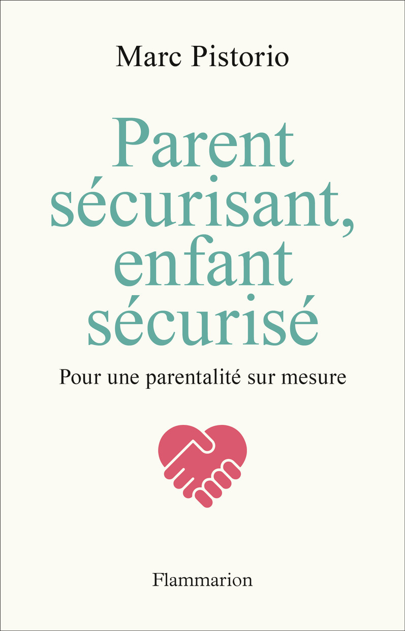 PARENT SECURISANT, ENFANT SECURISE - POUR UNE PARENTALITE SUR MESURE - Marc Pistorio - FLAMMARION