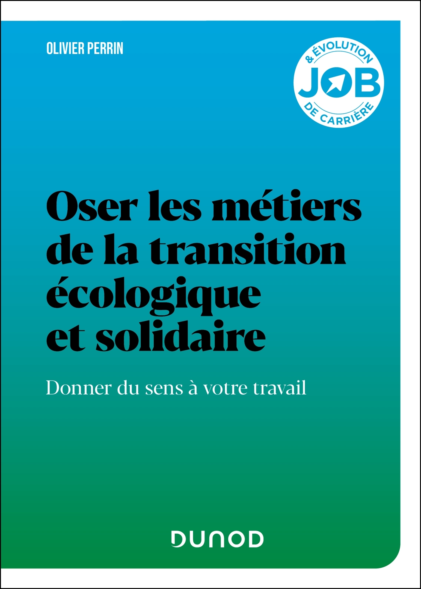 OSER LES METIERS DE LA TRANSITION ECOLOGIQUE ET SOLIDAIRE - DONNER DU SENS A VOTRE TRAVAIL - Olivier Perrin - DUNOD