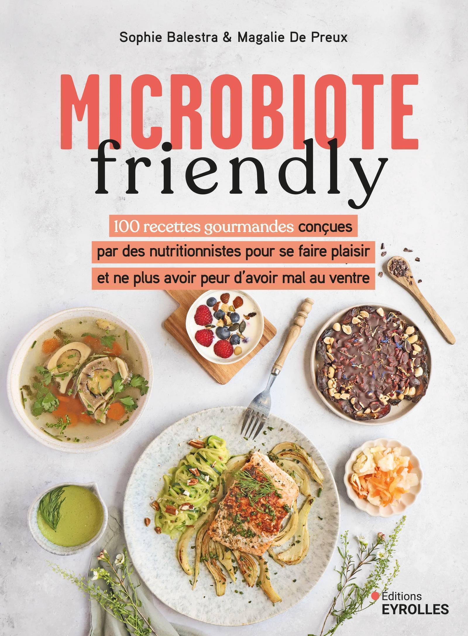 MICROBIOTE FRIENDLY - 100 RECETTES GOURMANDES CONCUES PAR DES NUTRITIONNISTES POUR NE PLUS AVOIR PEU - Magalie De Preux - EYROLLES