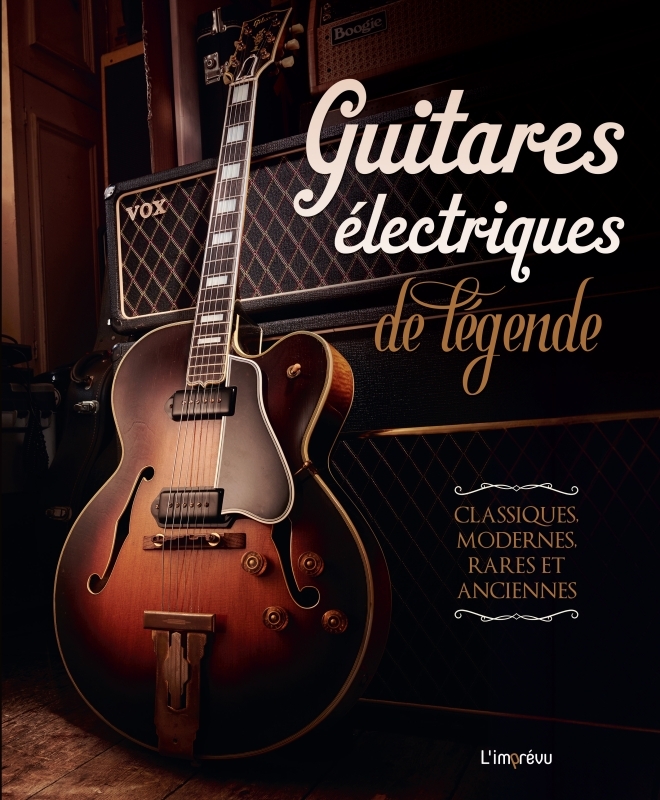 GUITARES ELECTRIQUES DE LEGENDE. CLASSIQUES, MODERNES, RARES ET ANCIENNES -  Collectif - L IMPREVU